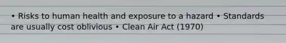 • Risks to human health and exposure to a hazard • Standards are usually cost oblivious • Clean Air Act (1970)