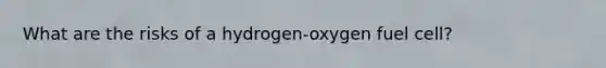 What are the risks of a hydrogen-oxygen fuel cell?