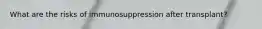 What are the risks of immunosuppression after transplant?