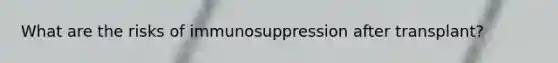 What are the risks of immunosuppression after transplant?