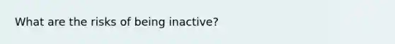 What are the risks of being inactive?