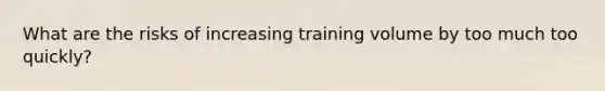 What are the risks of increasing training volume by too much too quickly?