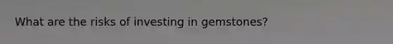 What are the risks of investing in gemstones?