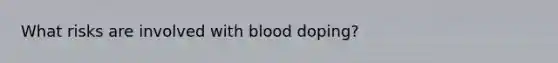 What risks are involved with blood doping?