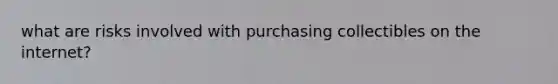what are risks involved with purchasing collectibles on the internet?