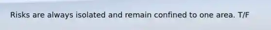 Risks are always isolated and remain confined to one area. T/F