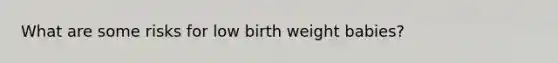 What are some risks for low birth weight babies?