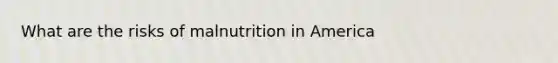 What are the risks of malnutrition in America