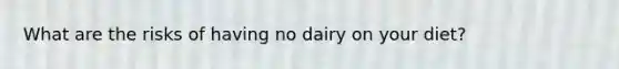 What are the risks of having no dairy on your diet?