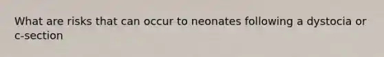 What are risks that can occur to neonates following a dystocia or c-section