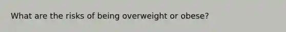 What are the risks of being overweight or obese?