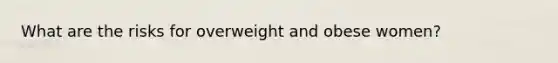 What are the risks for overweight and obese women?