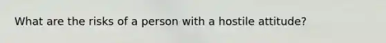 What are the risks of a person with a hostile attitude?