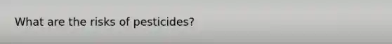 What are the risks of pesticides?