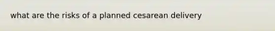 what are the risks of a planned cesarean delivery