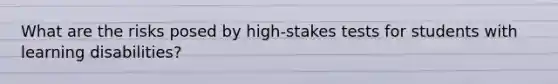 What are the risks posed by high-stakes tests for students with learning disabilities?