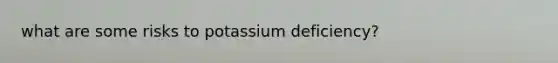 what are some risks to potassium deficiency?