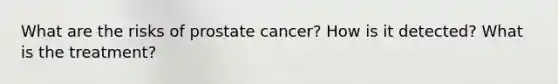 What are the risks of prostate cancer? How is it detected? What is the treatment?