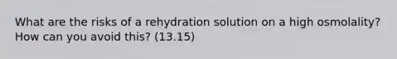 What are the risks of a rehydration solution on a high osmolality? How can you avoid this? (13.15)