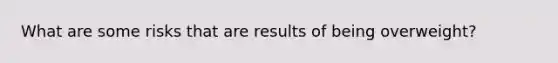 What are some risks that are results of being overweight?