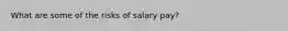 What are some of the risks of salary pay?