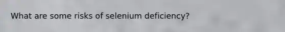 What are some risks of selenium deficiency?