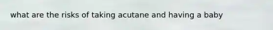 what are the risks of taking acutane and having a baby