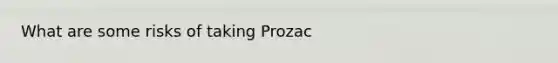 What are some risks of taking Prozac