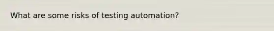 What are some risks of testing automation?