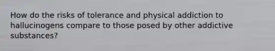 How do the risks of tolerance and physical addiction to hallucinogens compare to those posed by other addictive substances?