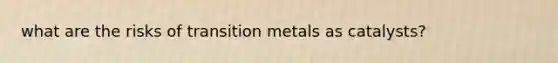 what are the risks of transition metals as catalysts?