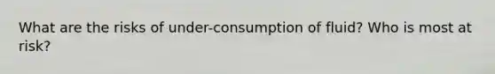 What are the risks of under-consumption of fluid? Who is most at risk?