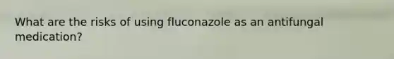 What are the risks of using fluconazole as an antifungal medication?