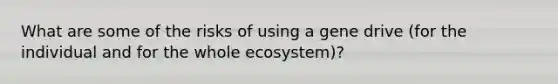 What are some of the risks of using a gene drive (for the individual and for the whole ecosystem)?