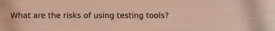 What are the risks of using testing tools?