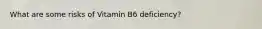 What are some risks of Vitamin B6 deficiency?