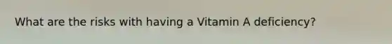 What are the risks with having a Vitamin A deficiency?