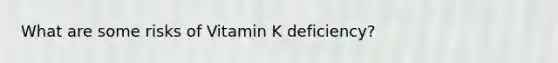 What are some risks of Vitamin K deficiency?