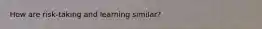 How are risk-taking and learning similar?