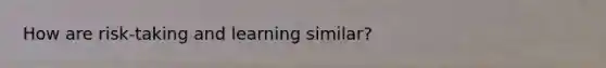 How are risk-taking and learning similar?