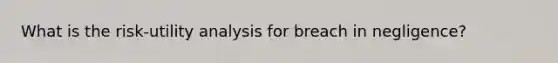 What is the risk-utility analysis for breach in negligence?