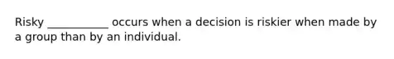 Risky ___________ occurs when a decision is riskier when made by a group than by an individual.