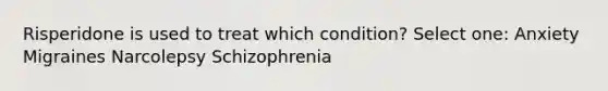 Risperidone is used to treat which condition? Select one: Anxiety Migraines Narcolepsy Schizophrenia