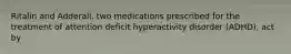 Ritalin and Adderall, two medications prescribed for the treatment of attention deficit hyperactivity disorder (ADHD), act by