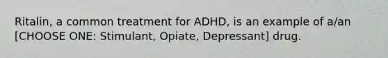 Ritalin, a common treatment for ADHD, is an example of a/an [CHOOSE ONE: Stimulant, Opiate, Depressant] drug.