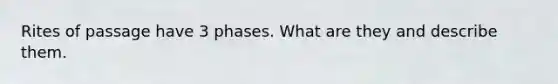 Rites of passage have 3 phases. What are they and describe them.