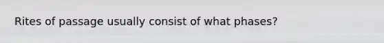 Rites of passage usually consist of what phases?