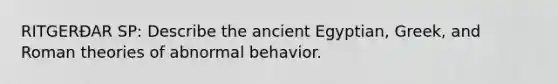 RITGERÐAR SP: Describe the ancient Egyptian, Greek, and Roman theories of abnormal behavior.