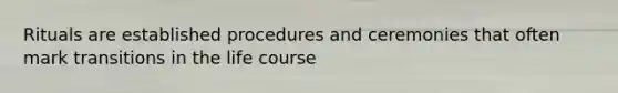 Rituals are established procedures and ceremonies that often mark transitions in the life course