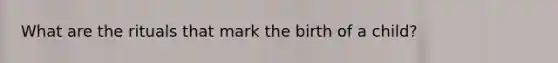 What are the rituals that mark the birth of a child?